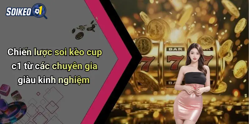 Chiến lược soi kèo cup c1 từ các chuyên gia giàu kinh nghiệm