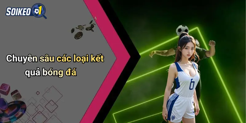 Chuyên sâu các loại kết quả bóng đá