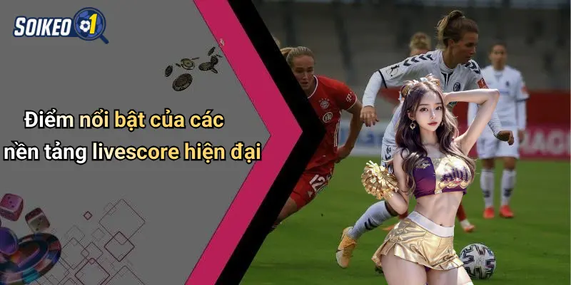 Điểm nổi bật của các nền tảng livescore hiện đại