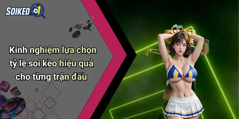 Kinh nghiệm lựa chọn tỷ lệ soi kèo hiệu quả cho từng trận đấu
