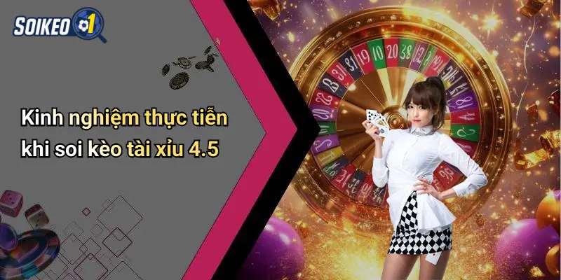 Kinh nghiệm thực tiễn khi soi kèo tài xỉu 4.5