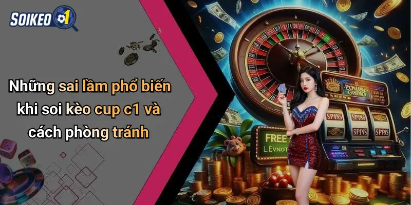 Những sai lầm phổ biến khi soi kèo cup c1 và cách phòng tránh