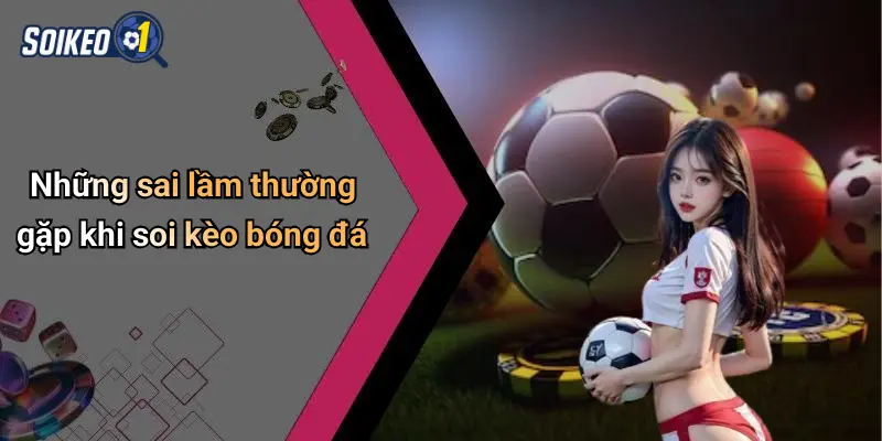 Những sai lầm thường gặp khi soi kèo bóng đá