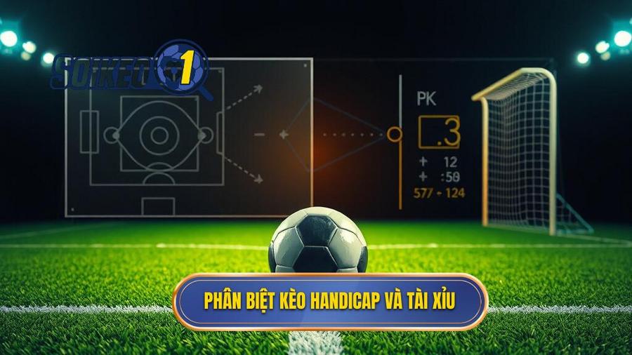 1. Hiểu rõ bản chất: Kèo Handicap và Kèo Tài Xỉu là gì?
